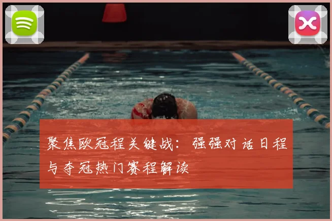 聚焦欧冠程关键战：强强对话日程与夺冠热门赛程解读