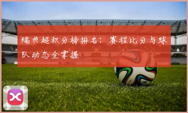 瑞典超积分榜排名：赛程比分与球队动态全掌握
