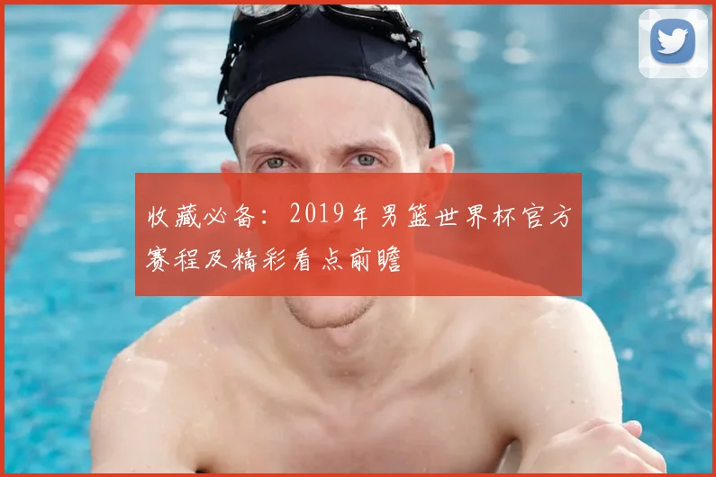 收藏必备：2019年男篮世界杯官方赛程及精彩看点前瞻