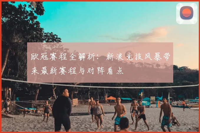欧冠赛程全解析:新浪竞技风暴带来最新赛程与对阵看点