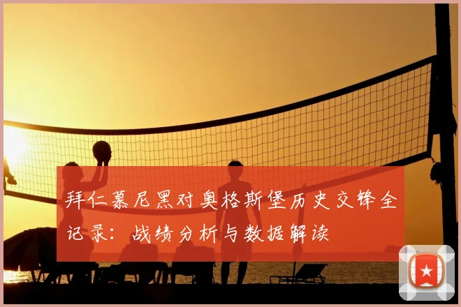 拜仁慕尼黑对奥格斯堡历史交锋全记录：战绩分析与数据解读