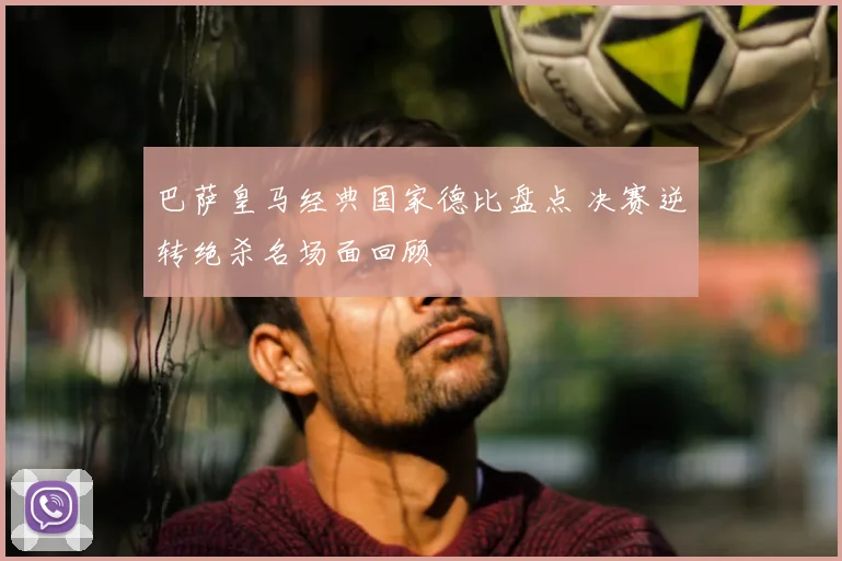 巴萨皇马经典国家德比盘点 决赛逆转绝杀名场面回顾