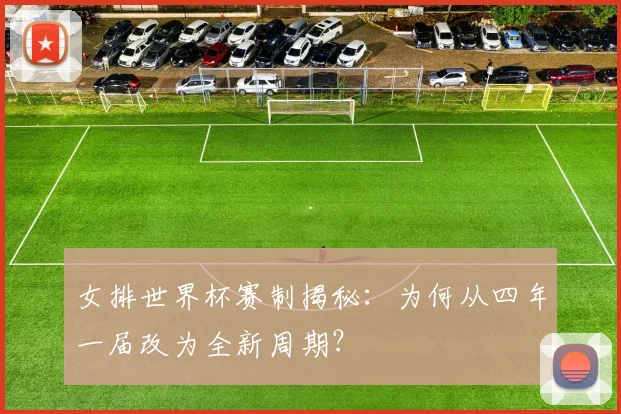 女排世界杯赛制揭秘：为何从四年一届改为全新周期？