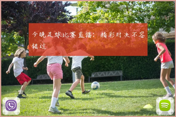 今晚足球比赛直播：精彩对决不容错过