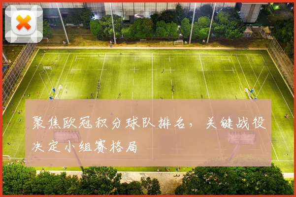 聚焦欧冠积分球队排名,关键战役决定小组赛格局
