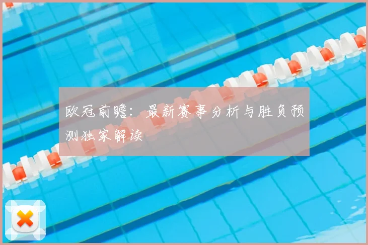 欧冠前瞻：最新赛事分析与胜负预测独家解读