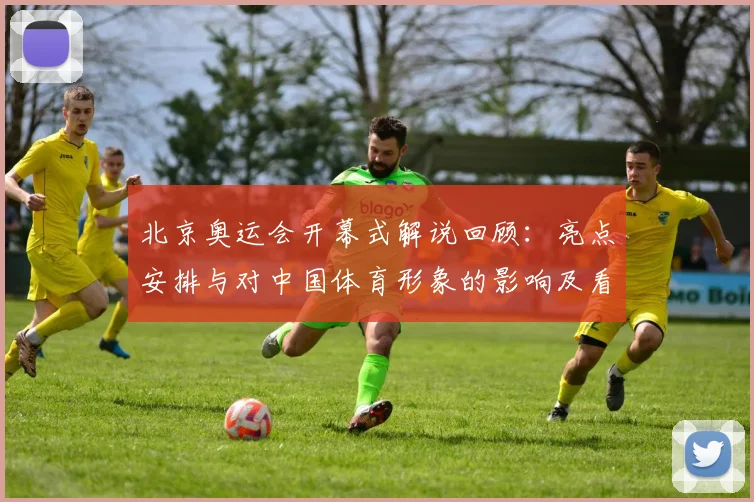 北京奥运会开幕式解说回顾：亮点安排与对中国体育形象的影响及看点