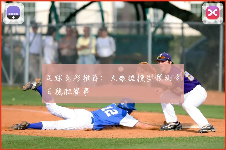 足球竞彩推荐：大数据模型预测今日稳胆赛事