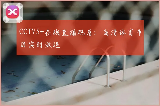 CCTV5+在线直播观看：高清体育节目实时放送