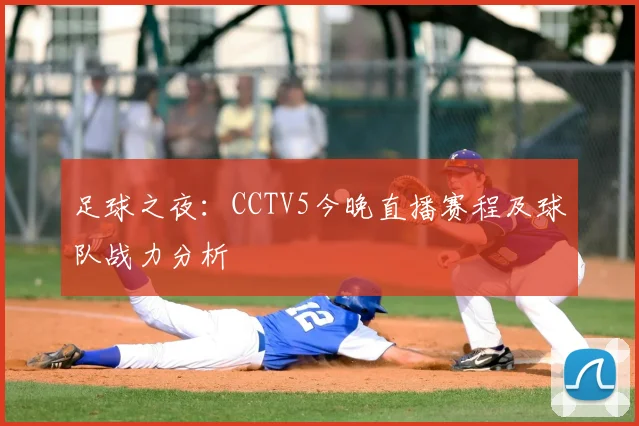 足球之夜：CCTV5今晚直播赛程及球队战力分析