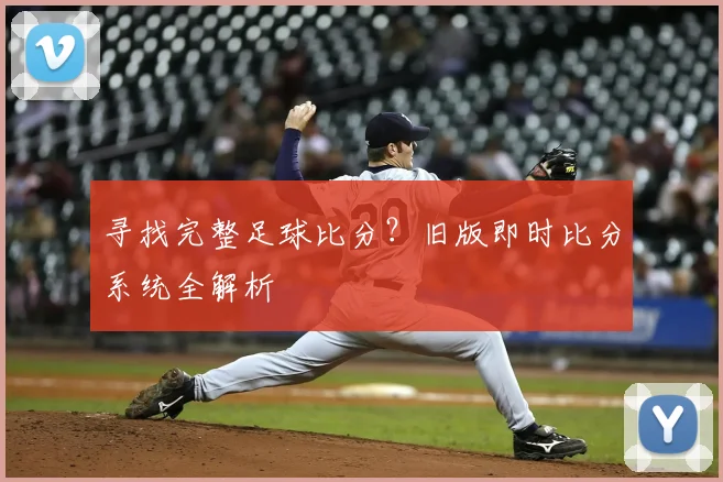 寻找完整足球比分?旧版即时比分系统全解析