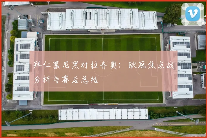 拜仁慕尼黑对拉齐奥：欧冠焦点战分析与赛后总结