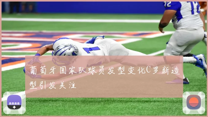 葡萄牙国家队球员发型变化C罗新造型引发关注