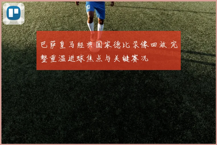 巴萨皇马经典国家德比录像回放 完整重温进球焦点与关键赛况