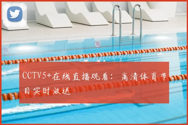 CCTV5+在线直播观看：高清体育节目实时放送