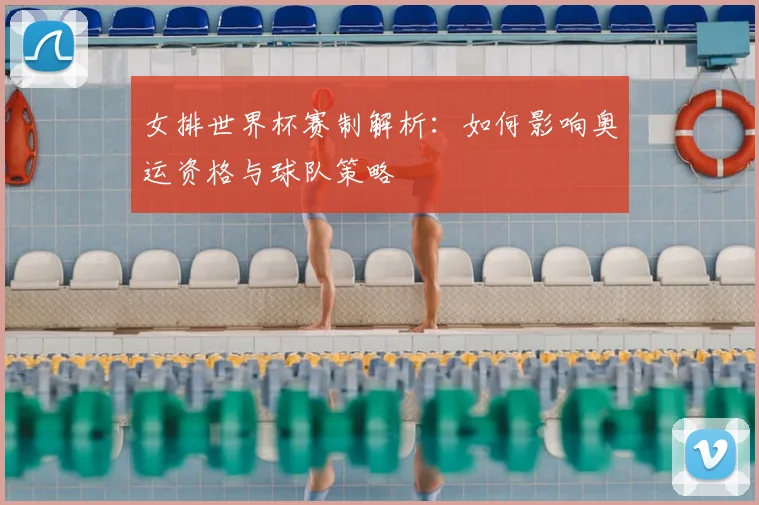 女排世界杯赛制解析：如何影响奥运资格与球队策略