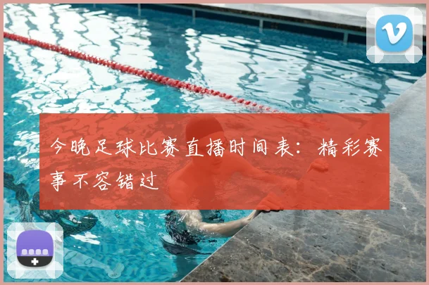 今晚足球比赛直播时间表：精彩赛事不容错过