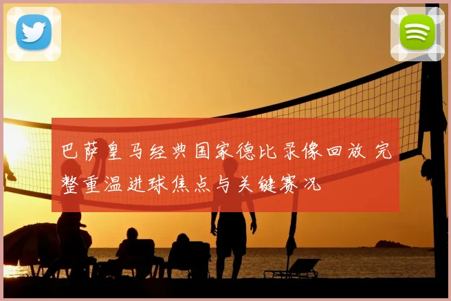 巴萨皇马经典国家德比录像回放 完整重温进球焦点与关键赛况