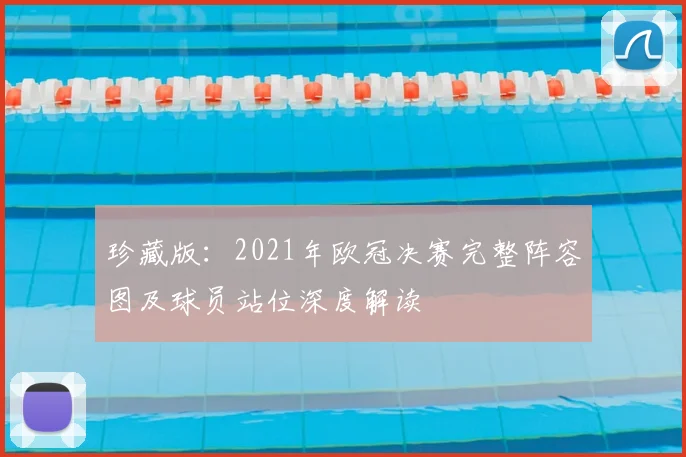 珍藏版:2021年欧冠决赛完整阵容图及球员站位深度解读